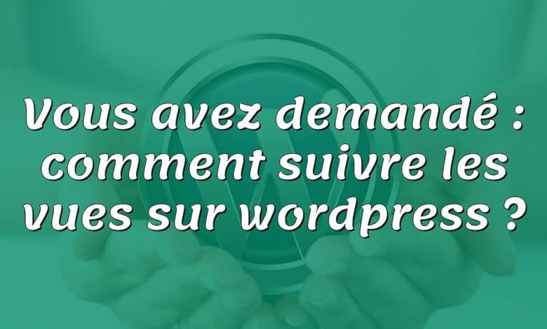 Vous avez demandé : comment suivre les vues sur wordpress ?